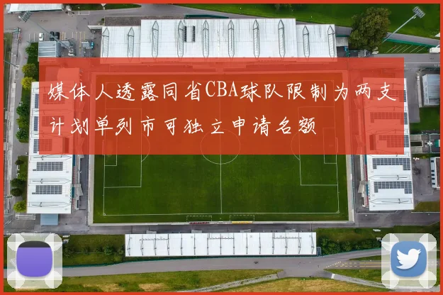 媒体人透露同省CBA球队限制为两支计划单列市可独立申请名额