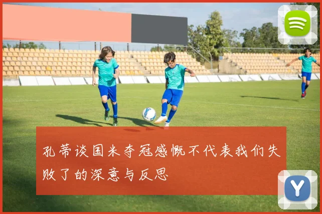 孔蒂谈国米夺冠感慨不代表我们失败了的深意与反思