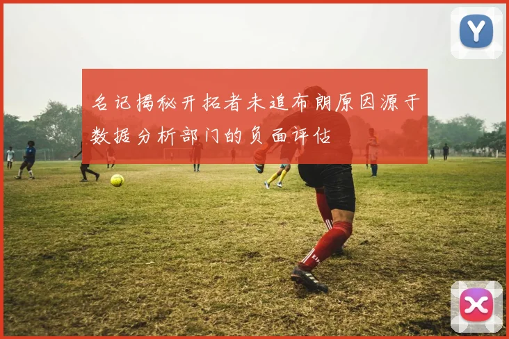 名记揭秘开拓者未追布朗原因源于数据分析部门的负面评估