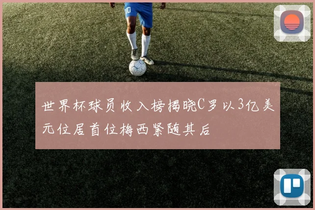世界杯球员收入榜揭晓C罗以3亿美元位居首位梅西紧随其后