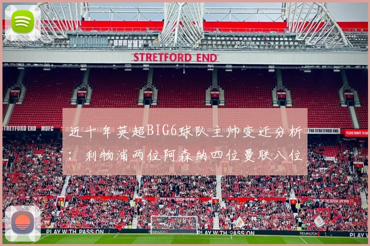 近十年英超BIG6球队主帅变迁分析：利物浦两位阿森纳四位曼联八位切尔西热刺十位