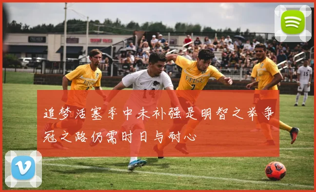 追梦活塞季中未补强是明智之举争冠之路仍需时日与耐心