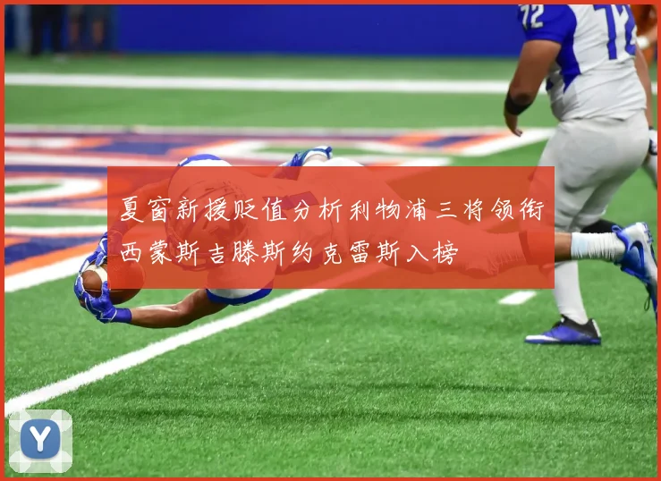 夏窗新援贬值分析利物浦三将领衔西蒙斯吉滕斯约克雷斯入榜