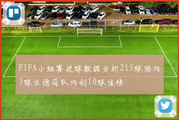 FIFA小组赛进球数据分析215球场均3球法德荷队均创10球佳绩